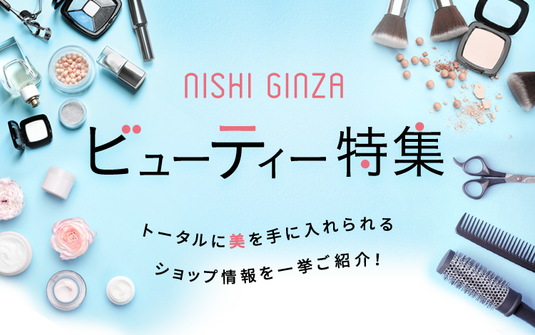 NISHI GINZA ビューティー特集 トータルに美を手に入れられるショップ情報を一挙ご紹介！